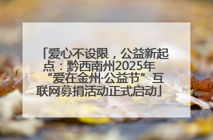 爱心不设限，公益新起点：黔西南州2025年“爱在金州·公益节”互联网募捐活动正式启动