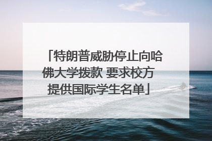 特朗普威胁停止向哈佛大学拨款 要求校方提供国际学生名单