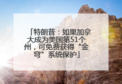 特朗普：如果加拿大成为美国第51个州，可免费获得“金穹”系统保护