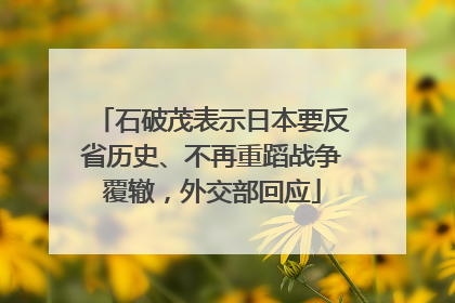 石破茂表示日本要反省历史、不再重蹈战争覆辙，外交部回应