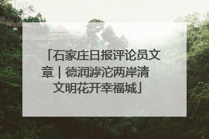 石家庄日报评论员文章｜德润滹沱两岸清 文明花开幸福城