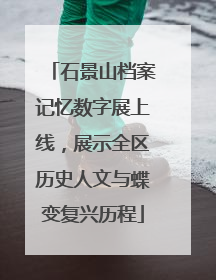 石景山档案记忆数字展上线，展示全区历史人文与蝶变复兴历程