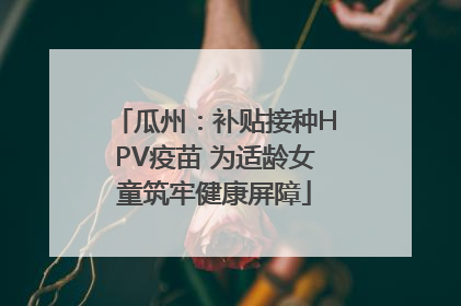 瓜州：补贴接种HPV疫苗 为适龄女童筑牢健康屏障