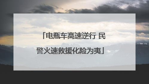 电瓶车高速逆行 民警火速救援化险为夷
