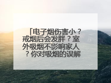 电子烟伤害小？戒烟后会发胖？室外吸烟不影响家人？你对吸烟的误解还很深！
