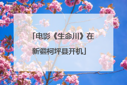 电影《生命川》在新疆柯坪县开机
