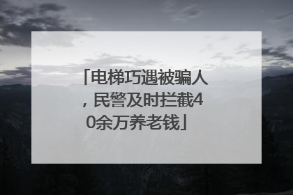 电梯巧遇被骗人，民警及时拦截40余万养老钱