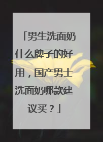 男生洗面奶什么牌子的好用，国产男士洗面奶哪款建议买？