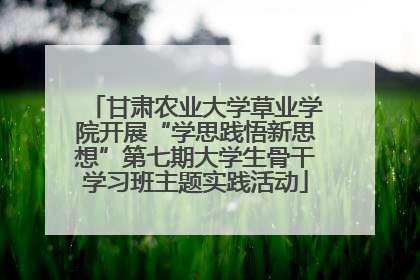 甘肃农业大学草业学院开展“学思践悟新思想”第七期大学生骨干学习班主题实践活动