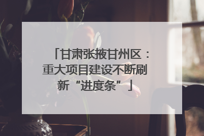 甘肃张掖甘州区：重大项目建设不断刷新“进度条”