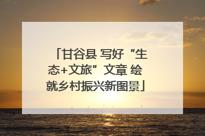甘谷县 写好“生态+文旅”文章 绘就乡村振兴新图景