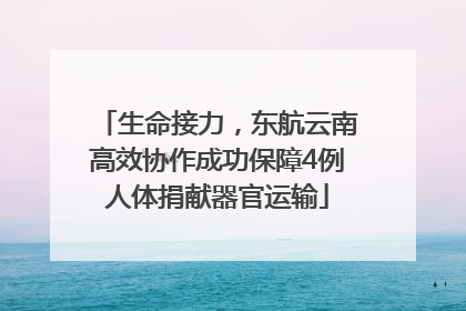 生命接力，东航云南高效协作成功保障4例人体捐献器官运输