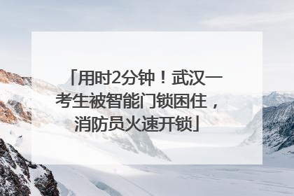 用时2分钟！武汉一考生被智能门锁困住，消防员火速开锁