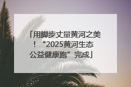 用脚步丈量黄河之美！“2025黄河生态公益健康跑”完成