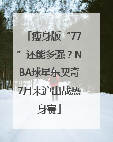瘦身版“77”还能多强？NBA球星东契奇7月来沪出战热身赛