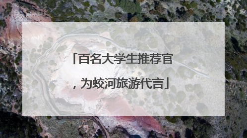 百名大学生推荐官，为蛟河旅游代言