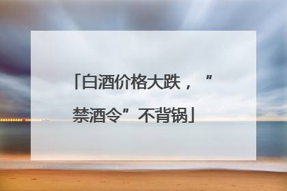 白酒价格大跌，“禁酒令”不背锅