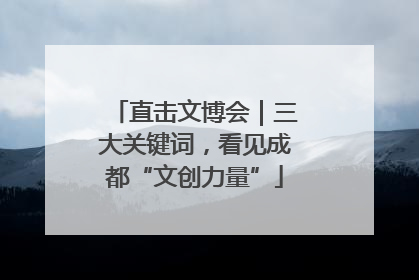 直击文博会｜三大关键词，看见成都“文创力量”