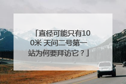 直径可能只有100米 天问二号第一站为何要拜访它？