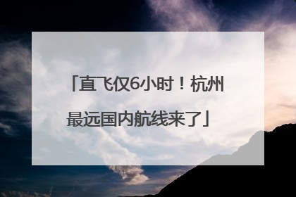直飞仅6小时！杭州最远国内航线来了