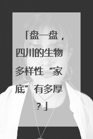 盘一盘，四川的生物多样性“家底”有多厚？