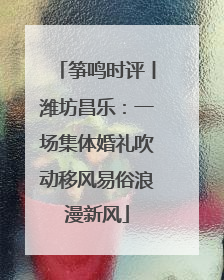 筝鸣时评丨潍坊昌乐：一场集体婚礼吹动移风易俗浪漫新风