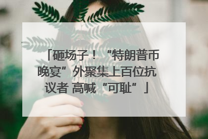 砸场子！“特朗普币晚宴”外聚集上百位抗议者 高喊“可耻”