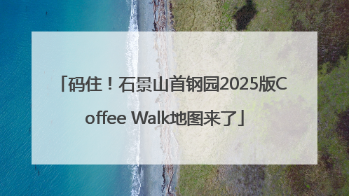 码住！石景山首钢园2025版Coffee Walk地图来了