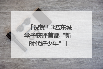 祝贺！3名东城学子获评首都“新时代好少年”