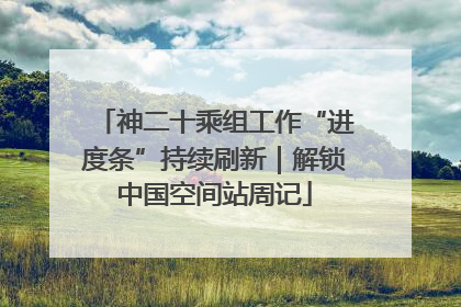 神二十乘组工作“进度条”持续刷新｜解锁中国空间站周记