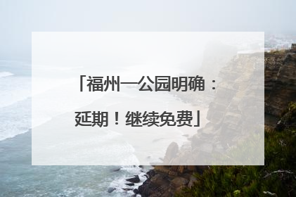 福州一公园明确：延期！继续免费