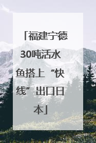 福建宁德30吨活水鱼搭上“快线”出口日本