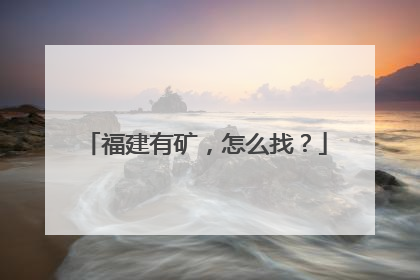 福建有矿，怎么找？