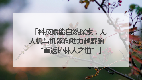 科技赋能自然探索，无人机与机器狗助力越野跑“重返护林人之道”