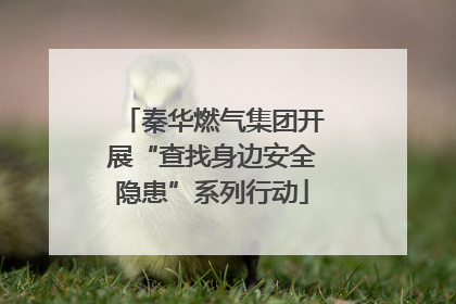 秦华燃气集团开展“查找身边安全隐患”系列行动