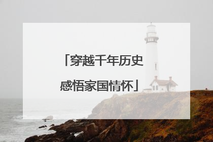 穿越千年历史 感悟家国情怀