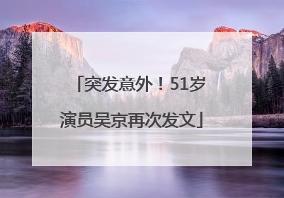 突发意外！51岁演员吴京再次发文