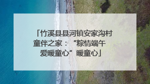 竹溪县县河镇安家沟村童伴之家：“粽情端午 爱暖童心”暖童心