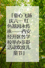 童心飞扬庆六一 红色基因永传承——西安经开区各学校举办多彩活动欢度儿童节