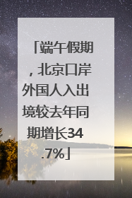端午假期，北京口岸外国人入出境较去年同期增长34.7%