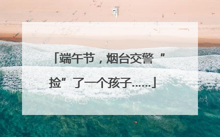 端午节，烟台交警“捡”了一个孩子……