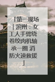 第一现场｜滨州：女工人手臂绕卷绞肉机轴承一圈 消防火速救援