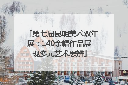 第七届昆明美术双年展：140余幅作品展现多元艺术思辨