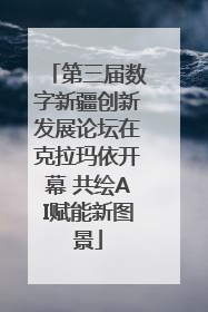 第三届数字新疆创新发展论坛在克拉玛依开幕 共绘AI赋能新图景