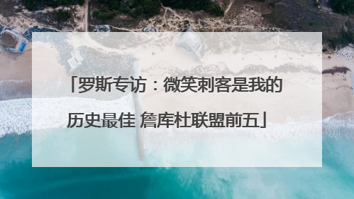 罗斯专访：微笑刺客是我的历史最佳 詹库杜联盟前五