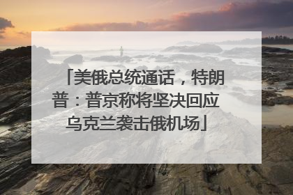 美俄总统通话，特朗普：普京称将坚决回应乌克兰袭击俄机场