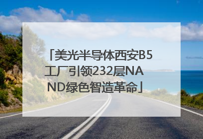 美光半导体西安B5工厂引领232层NAND绿色智造革命