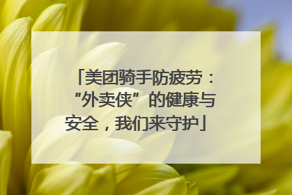 美团骑手防疲劳：“外卖侠”的健康与安全，我们来守护