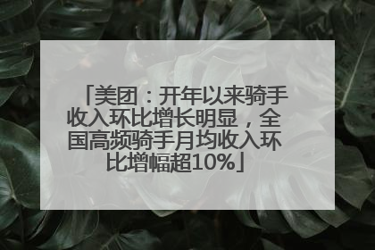 美团：开年以来骑手收入环比增长明显，全国高频骑手月均收入环比增幅超10%