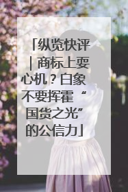 纵览快评｜商标上耍心机？白象不要挥霍“国货之光”的公信力